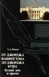 От Джорджа Вашингтона до Джорджа Буша: Белый дом и пресса